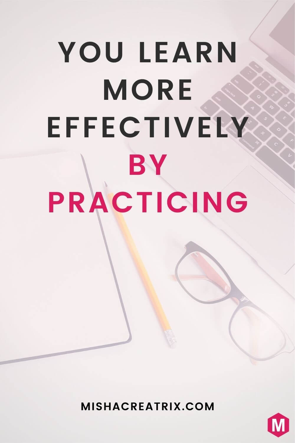 You Learn More Effectively By Practicing Heymichellemac